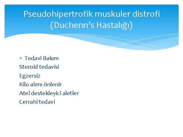 Pseudohipertrofik muskuler distrofi (Duchenn’s Hastalığı) Tedavi Bakım Steroid tedavisi Egzersiz Kilo alımı önlenir Atel
