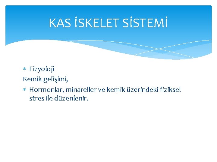 KAS İSKELET SİSTEMİ Fizyoloji Kemik gelişimi, Hormonlar, minareller ve kemik üzerindeki fiziksel stres ile