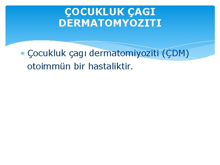 ÇOCUKLUK ÇAGI DERMATOMYOZITI Çocukluk çagı dermatomiyoziti (ÇDM) otoimmün bir hastaliktir. 