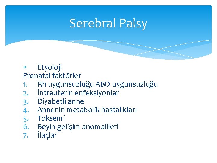 Serebral Palsy Etyoloji Prenatal faktörler 1. Rh uygunsuzluğu ABO uygunsuzluğu 2. İntrauterin enfeksiyonlar 3.