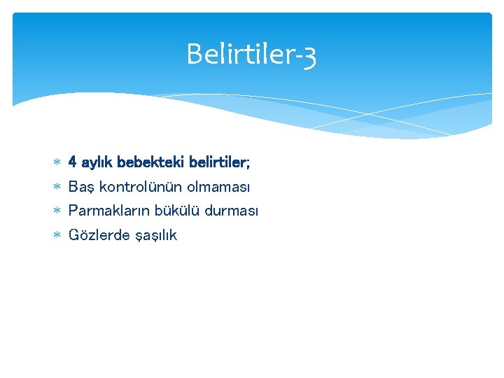 Belirtiler-3 4 aylık bebekteki belirtiler; Baş kontrolünün olmaması Parmakların bükülü durması Gözlerde şaşılık 