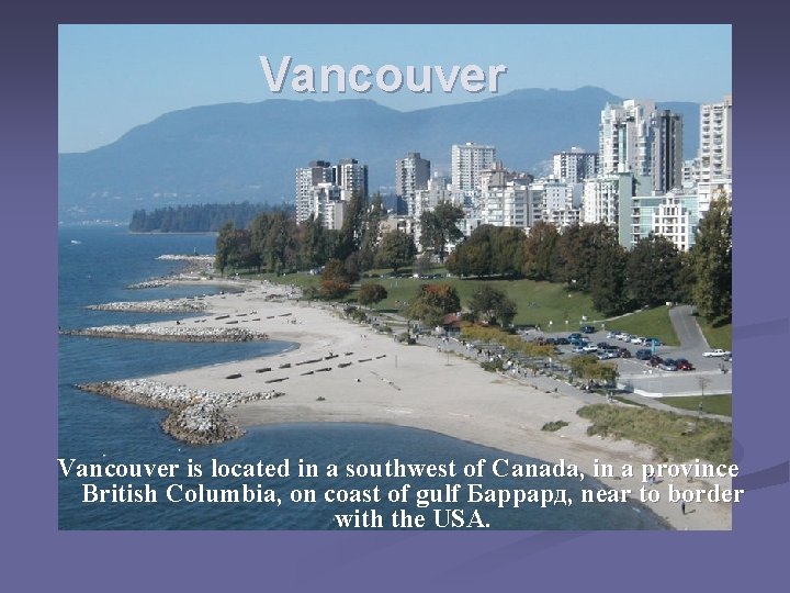 Vancouver is located in a southwest of Canada, in a province British Columbia, on Vancouver is located in a southwest of Canada, in a province British Columbia, on