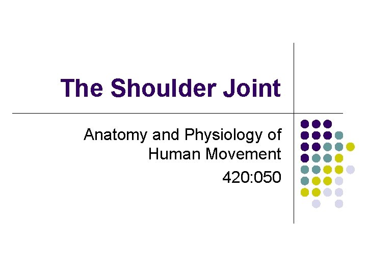 The Shoulder Joint Anatomy and Physiology of Human Movement 420: 050 