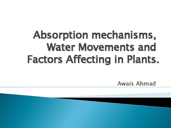 Absorption mechanisms, Water Movements and Factors Affecting in Plants. Awais Ahmad 