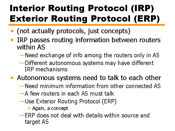 Interior Routing Protocol (IRP) Exterior Routing Protocol (ERP) • (not actually protocols, just concepts)