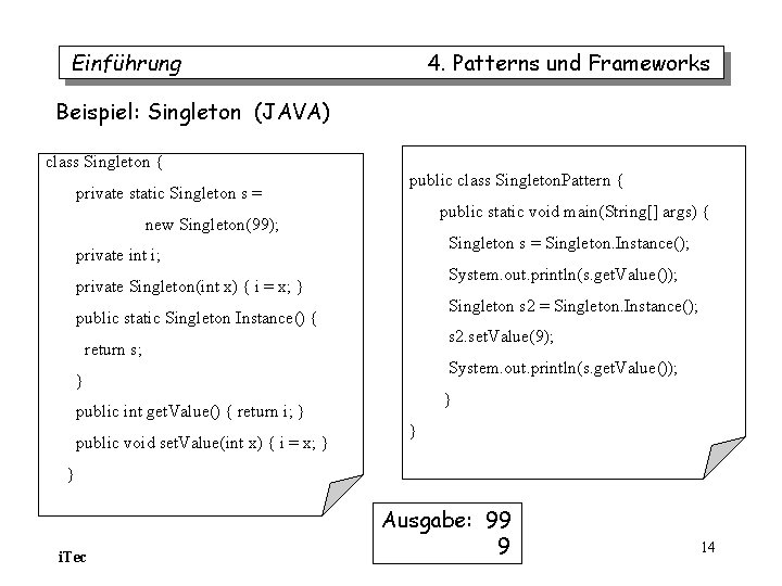 Einführung 4. Patterns und Frameworks Beispiel: Singleton (JAVA) class Singleton { private static Singleton Einführung 4. Patterns und Frameworks Beispiel: Singleton (JAVA) class Singleton { private static Singleton
