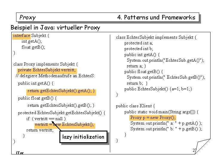 Proxy 4. Patterns und Frameworks Beispiel in Java: virtueller Proxy interface Subjekt { int Proxy 4. Patterns und Frameworks Beispiel in Java: virtueller Proxy interface Subjekt { int