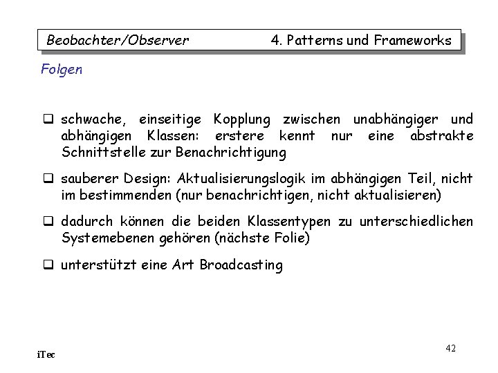 Beobachter/Observer 4. Patterns und Frameworks Folgen q schwache, einseitige Kopplung zwischen unabhängiger und abhängigen Beobachter/Observer 4. Patterns und Frameworks Folgen q schwache, einseitige Kopplung zwischen unabhängiger und abhängigen