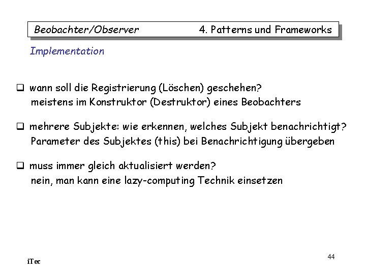 Beobachter/Observer 4. Patterns und Frameworks Implementation q wann soll die Registrierung (Löschen) geschehen? meistens Beobachter/Observer 4. Patterns und Frameworks Implementation q wann soll die Registrierung (Löschen) geschehen? meistens