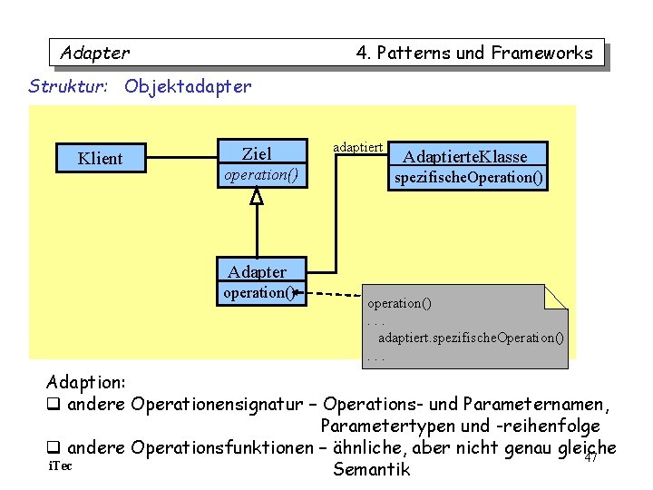 Adapter 4. Patterns und Frameworks Struktur: Objektadapter Klient Ziel operation() adaptiert Adaptierte. Klasse spezifische. Adapter 4. Patterns und Frameworks Struktur: Objektadapter Klient Ziel operation() adaptiert Adaptierte. Klasse spezifische.