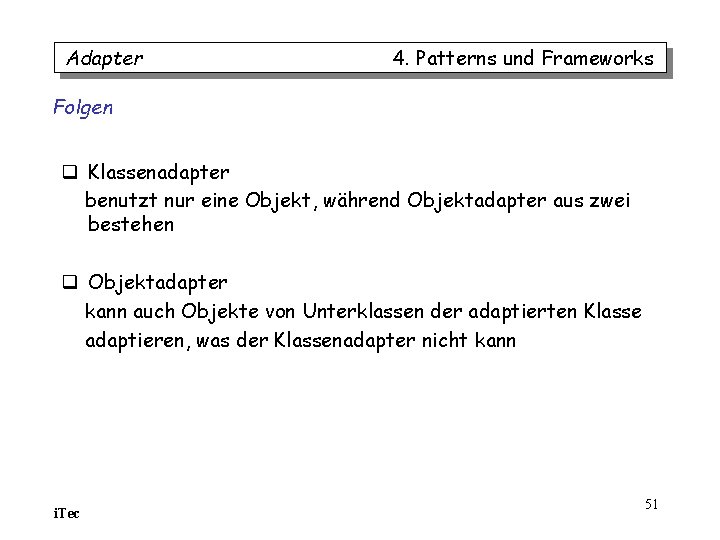 Adapter 4. Patterns und Frameworks Folgen q Klassenadapter benutzt nur eine Objekt, während Objektadapter Adapter 4. Patterns und Frameworks Folgen q Klassenadapter benutzt nur eine Objekt, während Objektadapter