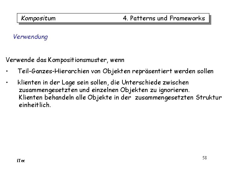 Kompositum 4. Patterns und Frameworks Verwendung Verwende das Kompositionsmuster, wenn • Teil-Ganzes-Hierarchien von Objekten Kompositum 4. Patterns und Frameworks Verwendung Verwende das Kompositionsmuster, wenn • Teil-Ganzes-Hierarchien von Objekten