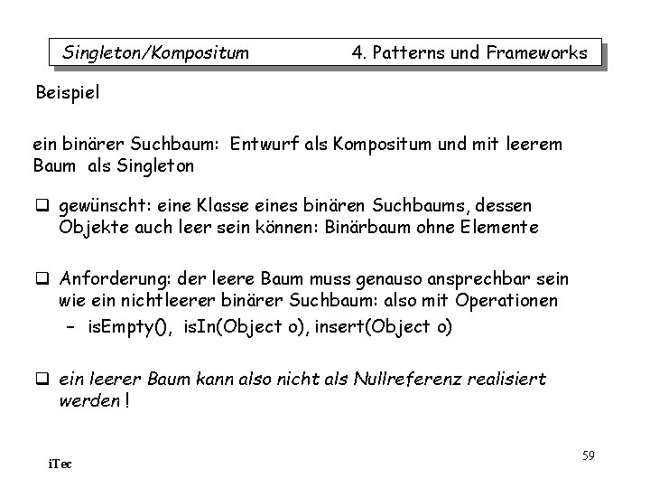 Singleton/Kompositum 4. Patterns und Frameworks Beispiel ein binärer Suchbaum: Entwurf als Kompositum und mit Singleton/Kompositum 4. Patterns und Frameworks Beispiel ein binärer Suchbaum: Entwurf als Kompositum und mit