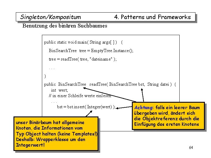 Singleton/Kompositum Benutzung des binären Suchbaumes 4. Patterns und Frameworks public static void main( String Singleton/Kompositum Benutzung des binären Suchbaumes 4. Patterns und Frameworks public static void main( String