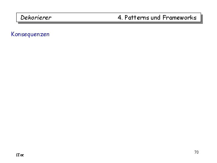 Dekorierer 4. Patterns und Frameworks Konsequenzen i. Tec 70 Dekorierer 4. Patterns und Frameworks Konsequenzen i. Tec 70