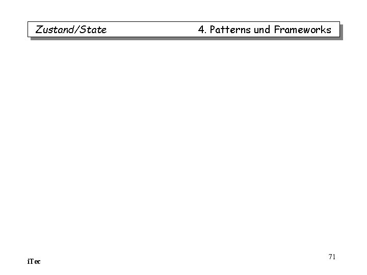 Zustand/State i. Tec 4. Patterns und Frameworks 71 Zustand/State i. Tec 4. Patterns und Frameworks 71