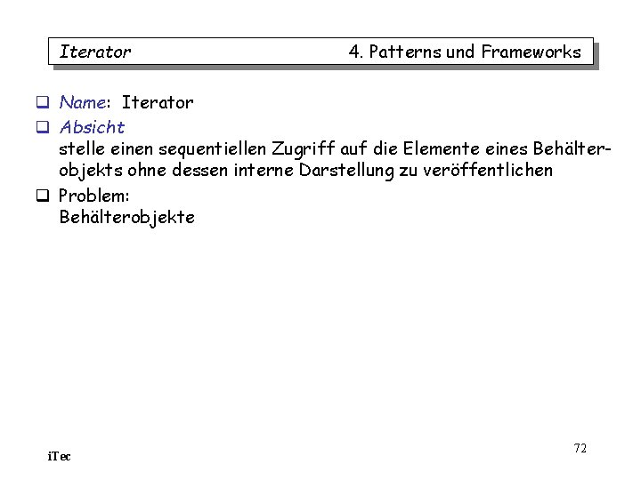 Iterator 4. Patterns und Frameworks q Name: Iterator q Absicht stelle einen sequentiellen Zugriff Iterator 4. Patterns und Frameworks q Name: Iterator q Absicht stelle einen sequentiellen Zugriff