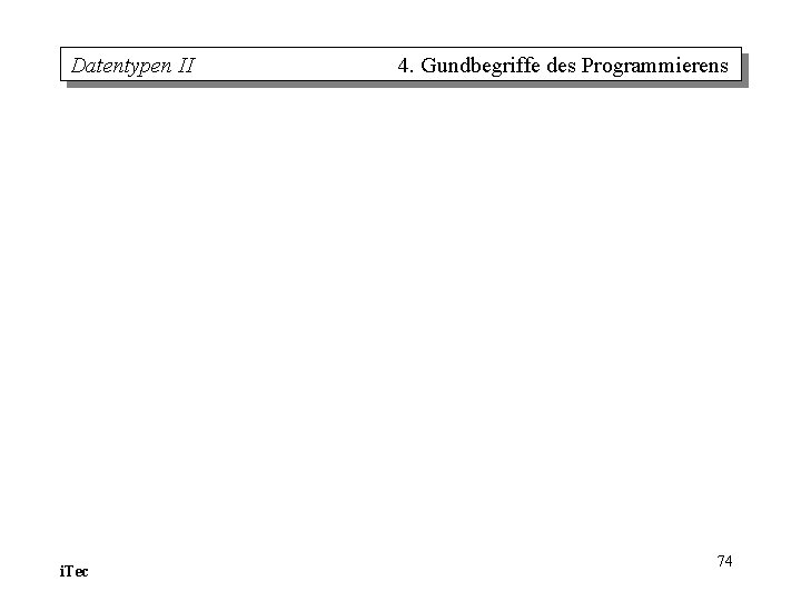 Datentypen II i. Tec 4. Gundbegriffe des Programmierens 74 Datentypen II i. Tec 4. Gundbegriffe des Programmierens 74