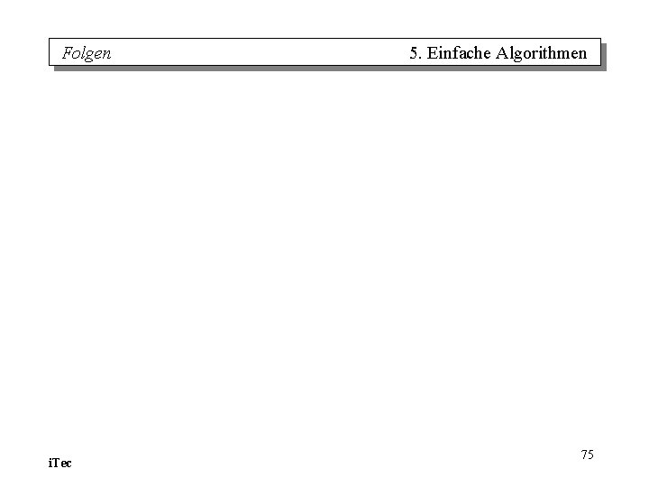 Folgen i. Tec 5. Einfache Algorithmen 75 Folgen i. Tec 5. Einfache Algorithmen 75
