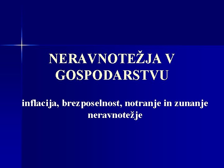 NERAVNOTEŽJA V GOSPODARSTVU inflacija, brezposelnost, notranje in zunanje neravnotežje 