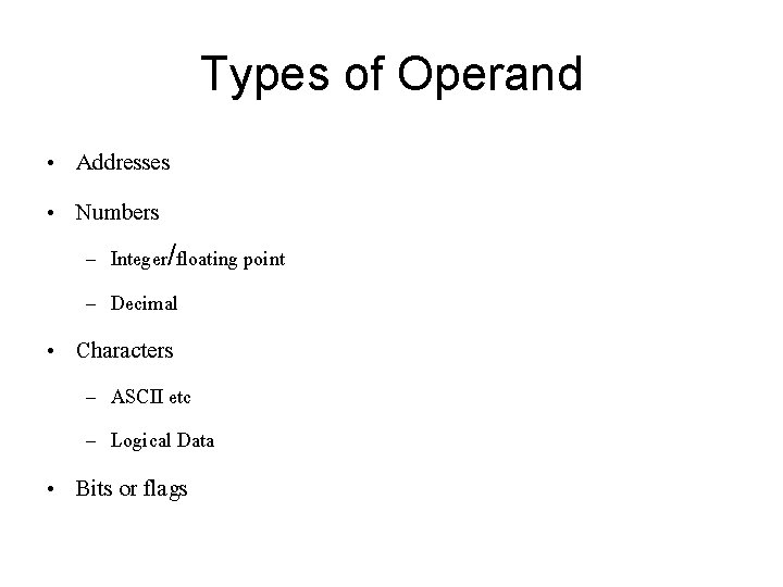 Types of Operand • Addresses • Numbers – Integer/floating point – Decimal • Characters
