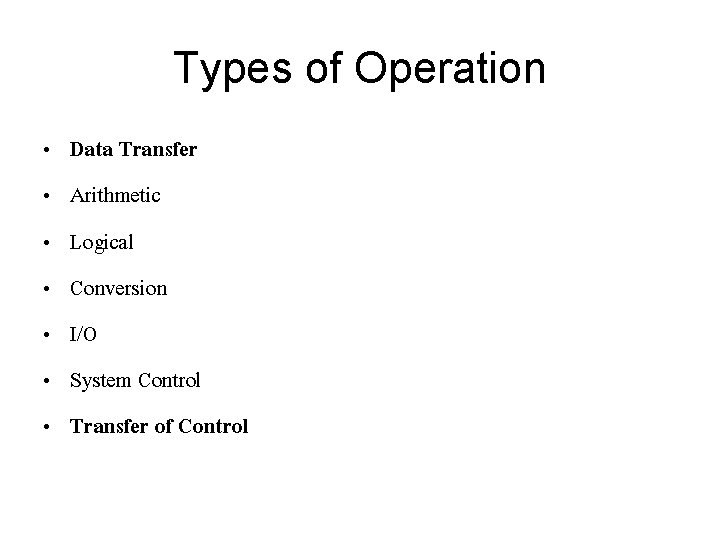 Types of Operation • • Data Transfer Arithmetic Logical Conversion I/O System Control Transfer