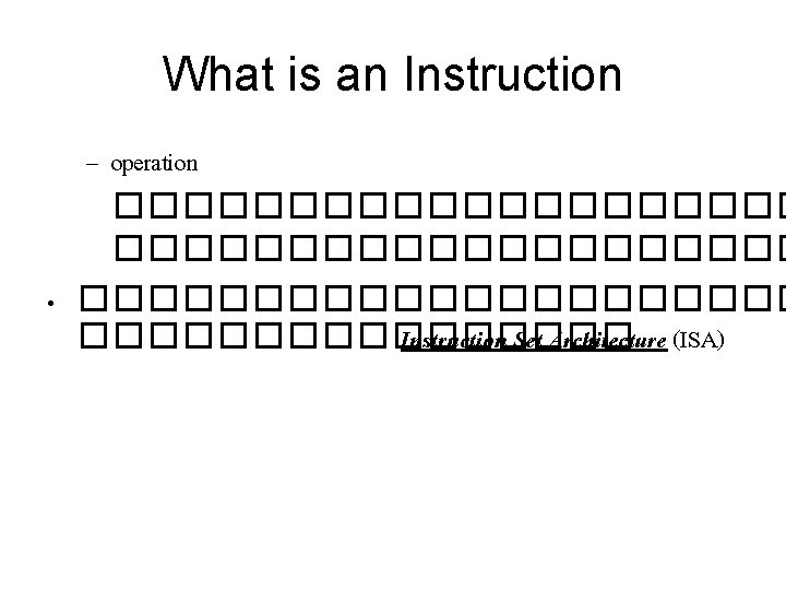 What is an Instruction – operation �������������������� • ����������� Instruction Set Architecture (ISA) 
