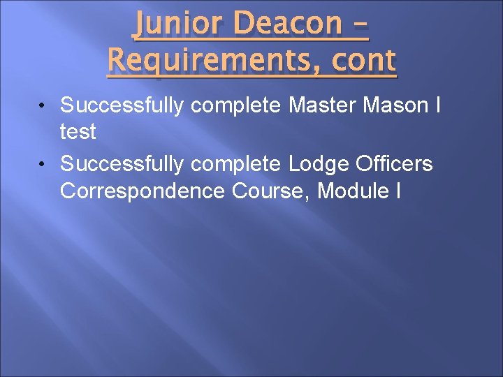 Junior Deacon – Requirements, cont • Successfully complete Master Mason I test • Successfully