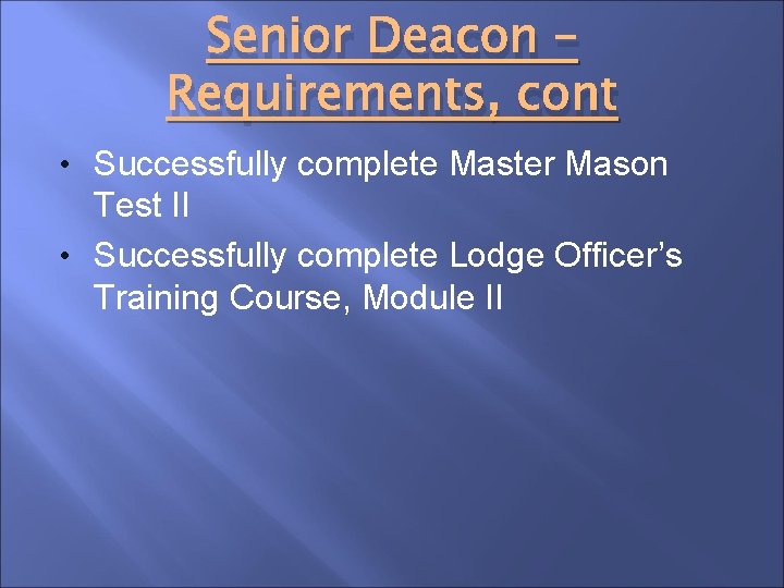 Senior Deacon – Requirements, cont • Successfully complete Master Mason Test II • Successfully