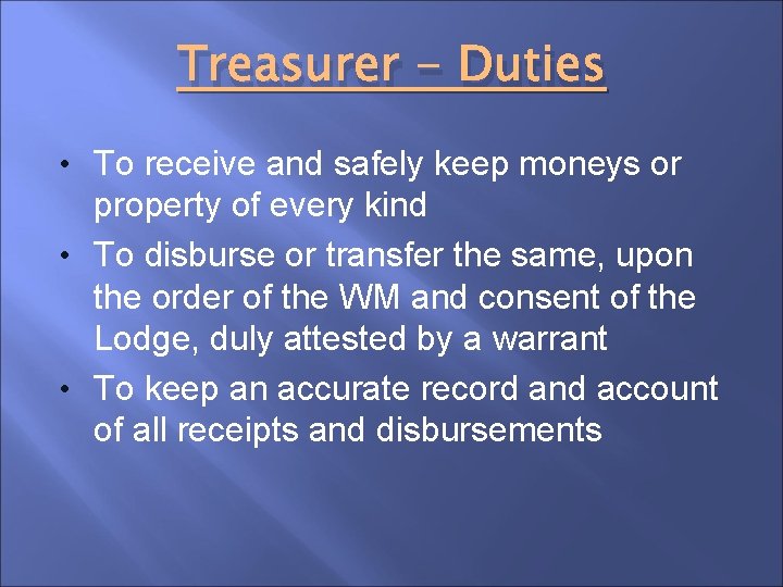 Treasurer - Duties • To receive and safely keep moneys or property of every