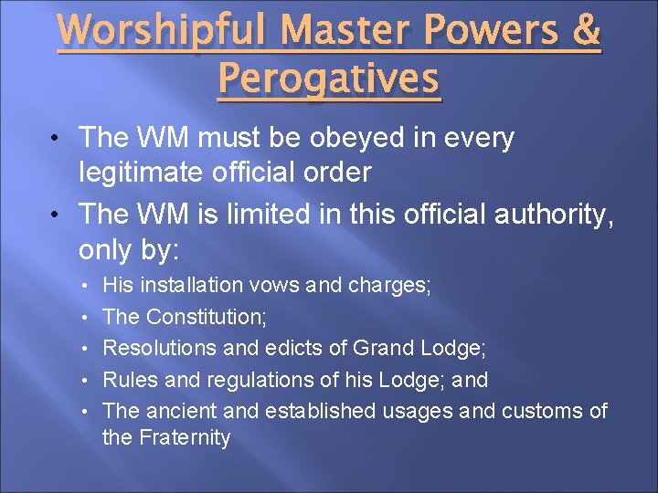 Worshipful Master Powers & Perogatives • The WM must be obeyed in every legitimate