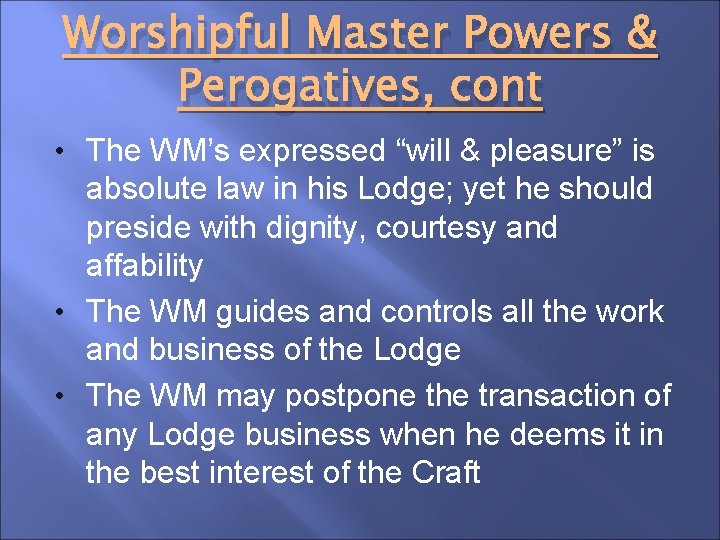 Worshipful Master Powers & Perogatives, cont • The WM’s expressed “will & pleasure” is