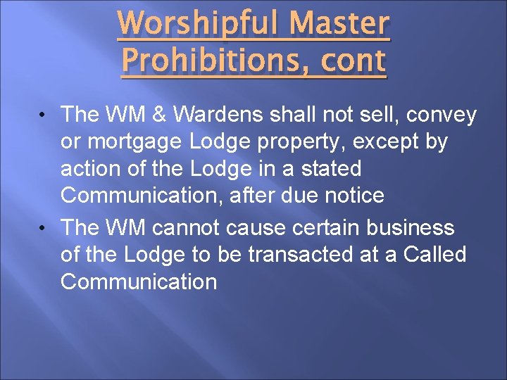 Worshipful Master Prohibitions, cont • The WM & Wardens shall not sell, convey or