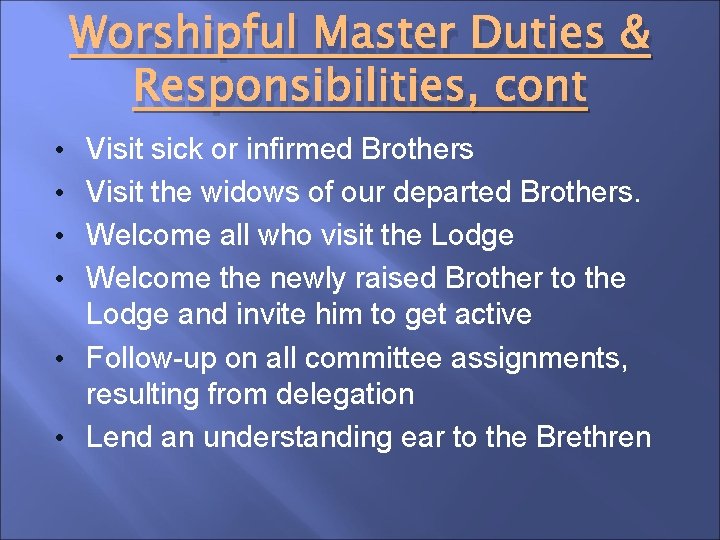 Worshipful Master Duties & Responsibilities, cont • Visit sick or infirmed Brothers • Visit