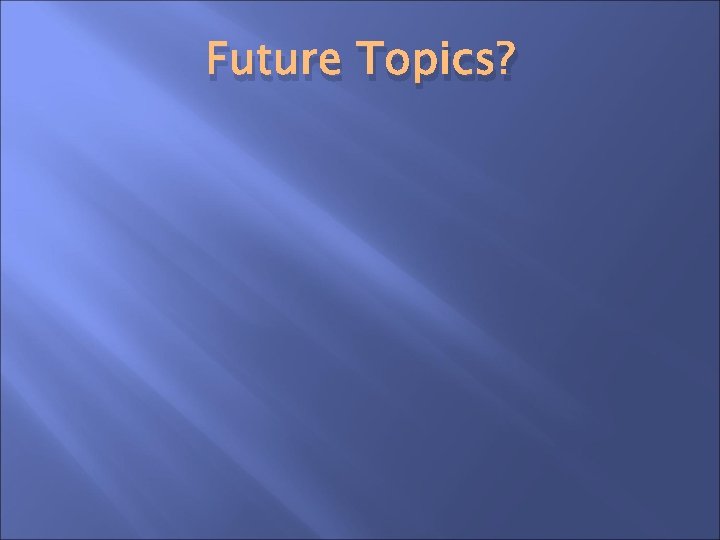 Future Topics? 