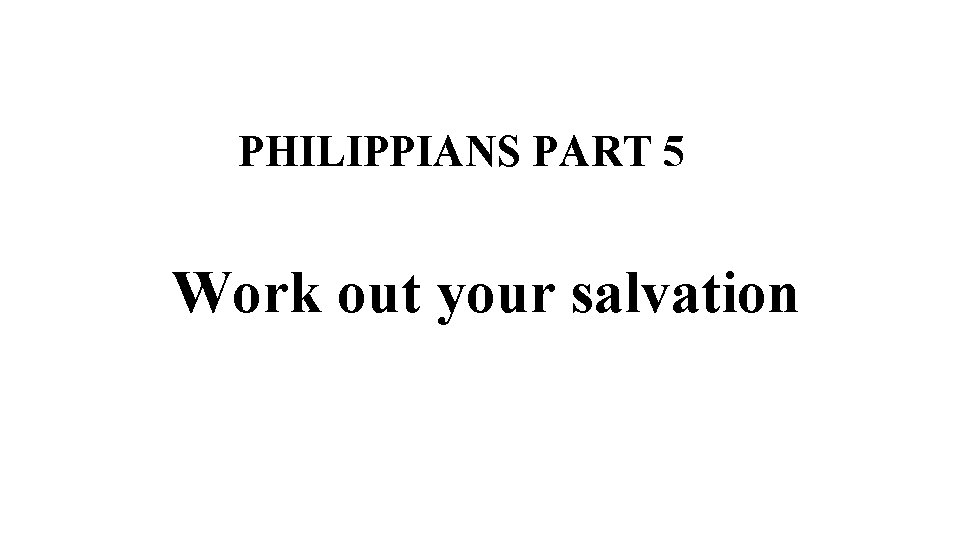 PHILIPPIANS PART 5 Work out your salvation 