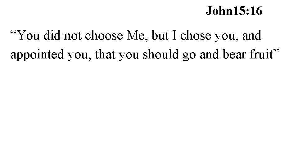 John 15: 16 “You did not choose Me, but I chose you, and appointed