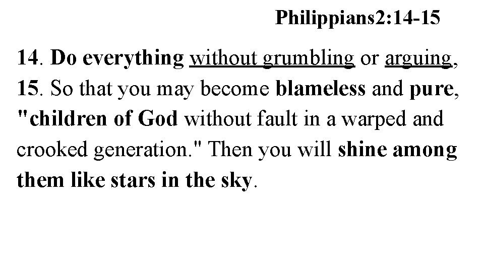 Philippians 2: 14 -15 14. Do everything without grumbling or arguing, 15. So that