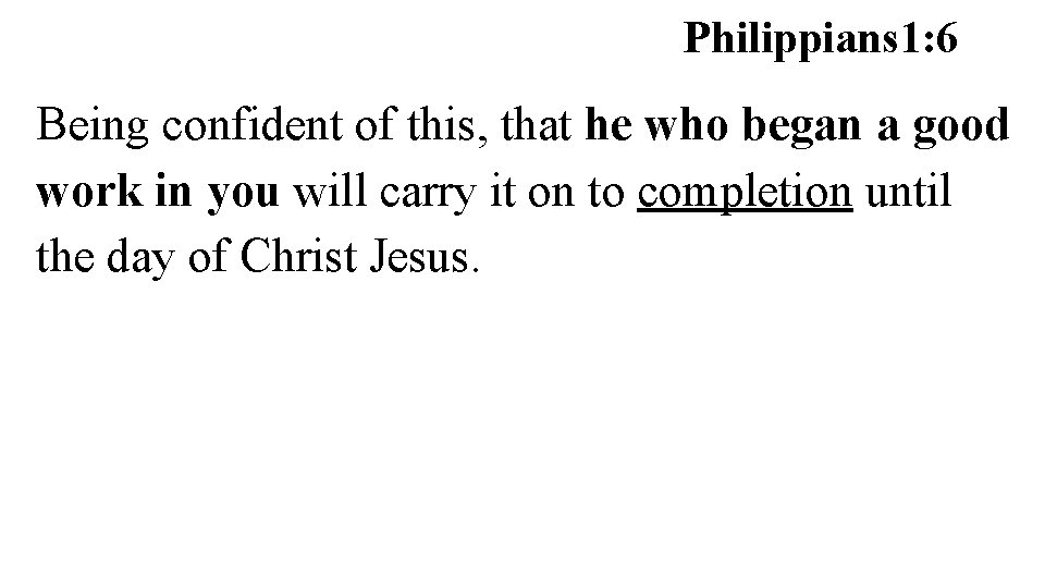 Philippians 1: 6 Being confident of this, that he who began a good work