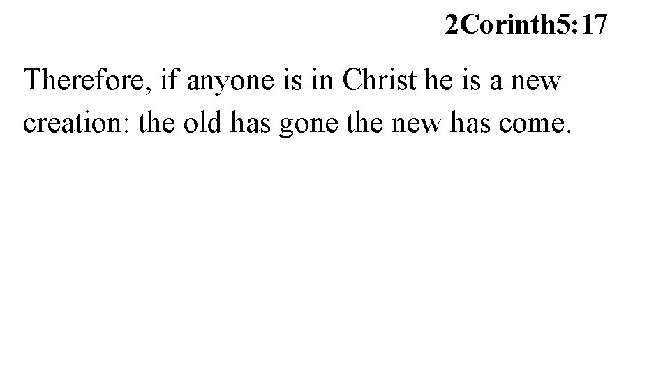 2 Corinth 5: 17 Therefore, if anyone is in Christ he is a new