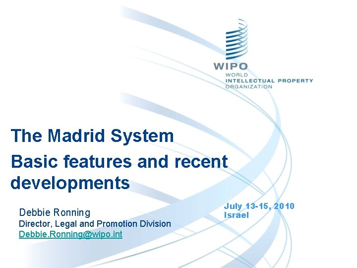 The Madrid System Basic features and recent developments Debbie Ronning Director, Legal and Promotion