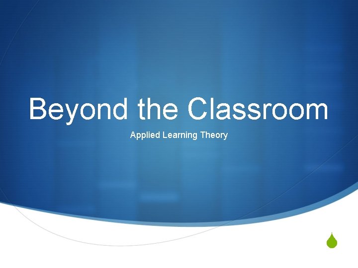 Beyond the Classroom Applied Learning Theory S 