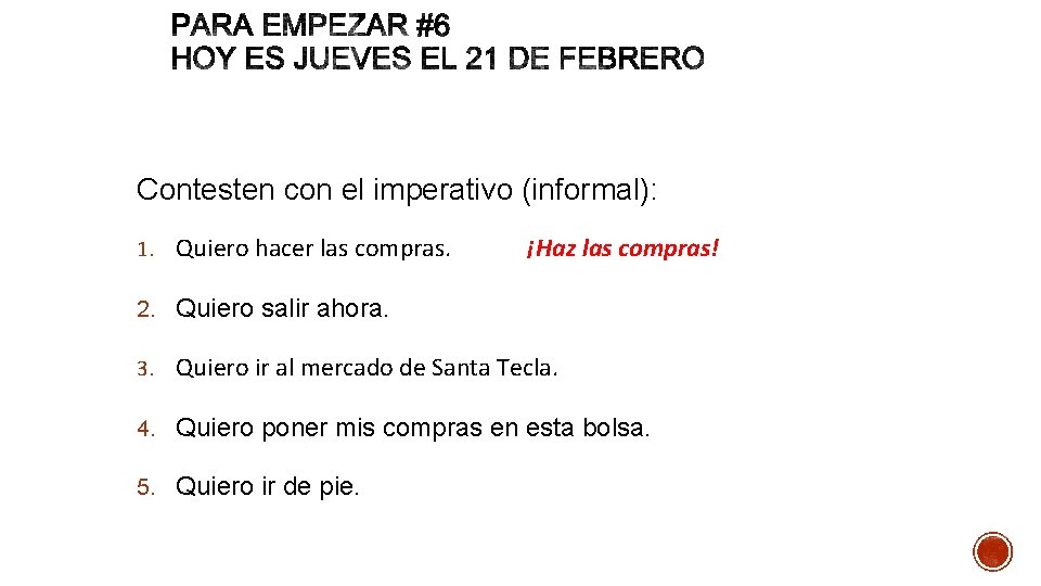 Contesten con el imperativo (informal): 1. Quiero hacer las compras. ¡Haz las compras! 2.