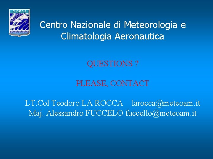 Centro Nazionale di Meteorologia e Climatologia Aeronautica QUESTIONS ? PLEASE, CONTACT LT. Col Teodoro