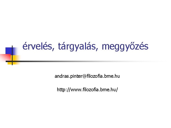 érvelés, tárgyalás, meggyőzés andras. pinter@filozofia. bme. hu http: //www. filozofia. bme. hu/ 