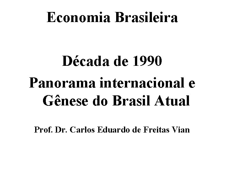 Economia Brasileira Década de 1990 Panorama internacional e Gênese do Brasil Atual Prof. Dr.