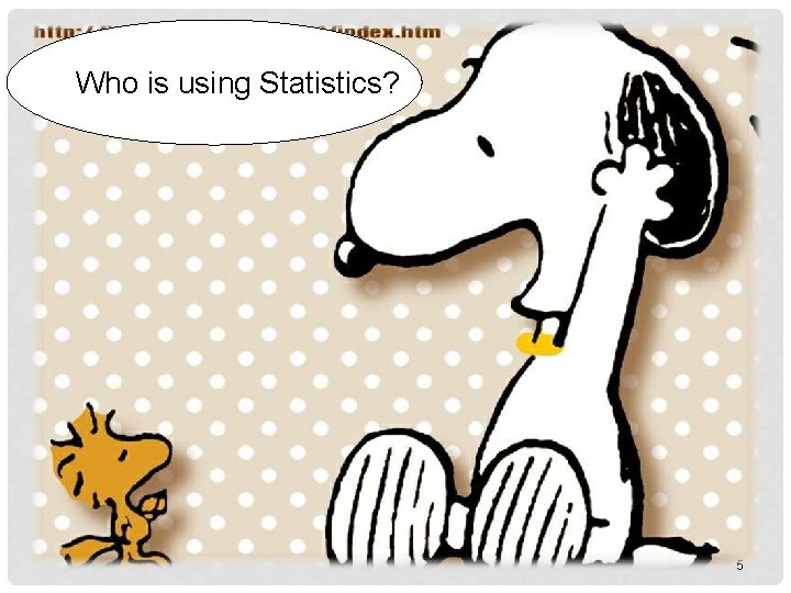 WHO USE STATISTICS? Who is using Statistics? 5 