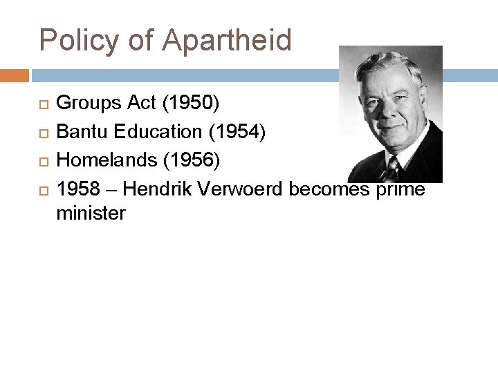 Policy of Apartheid Groups Act (1950) Bantu Education (1954) Homelands (1956) 1958 – Hendrik