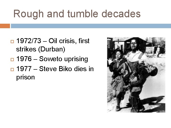 Rough and tumble decades 1972/73 – Oil crisis, first strikes (Durban) 1976 – Soweto