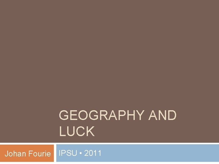 GEOGRAPHY AND LUCK Johan Fourie IPSU • 2011 